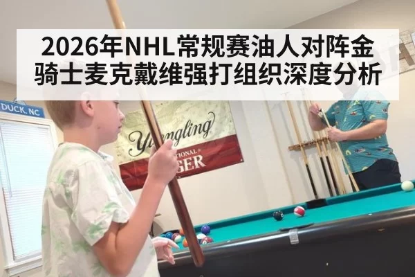 2026年NHL常规赛油人对阵金骑士麦克戴维强打组织深度分析